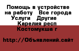 Помощь в устройстве на работу - Все города Услуги » Другие   . Карелия респ.,Костомукша г.